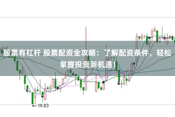 股票有杠杆 股票配资全攻略：了解配资条件，轻松掌握投资新机遇！