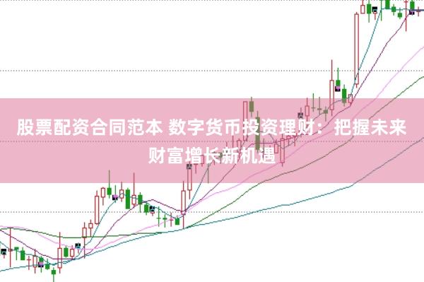 股票配资合同范本 数字货币投资理财：把握未来财富增长新机遇