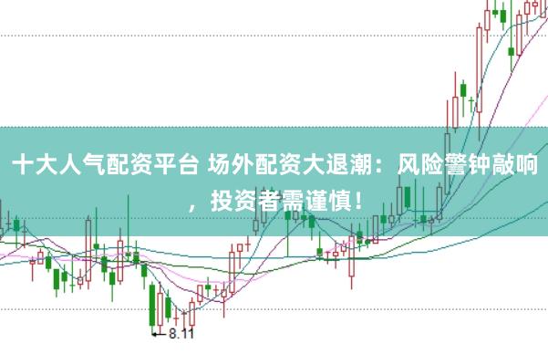 十大人气配资平台 场外配资大退潮：风险警钟敲响，投资者需谨慎！
