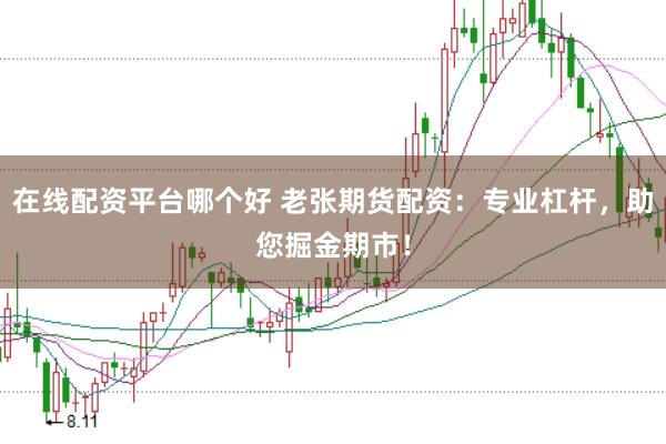 在线配资平台哪个好 老张期货配资：专业杠杆，助您掘金期市！