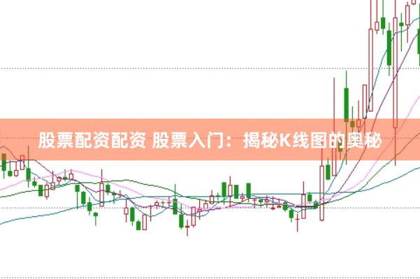 股票配资配资 股票入门：揭秘K线图的奥秘