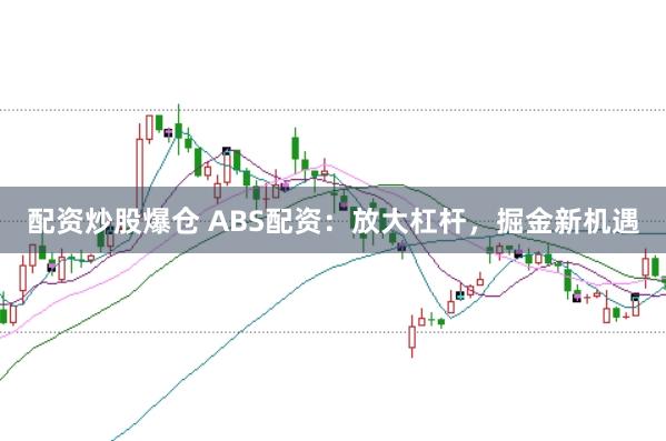 配资炒股爆仓 ABS配资：放大杠杆，掘金新机遇