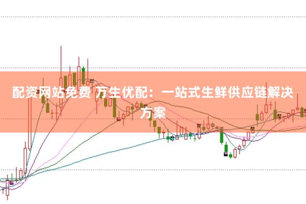 配资网站免费 万生优配：一站式生鲜供应链解决方案