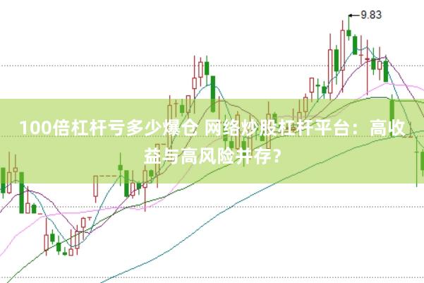 100倍杠杆亏多少爆仓 网络炒股杠杆平台：高收益与高风险并存？