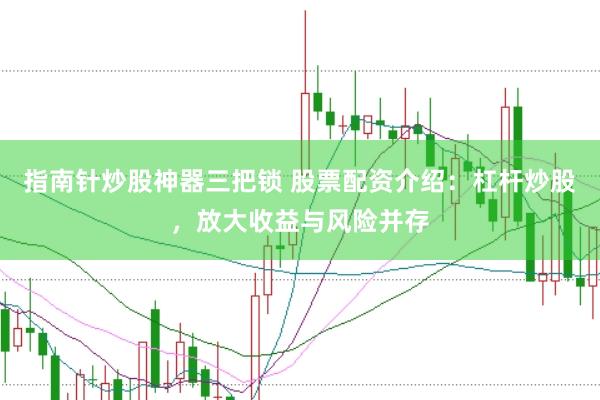 指南针炒股神器三把锁 股票配资介绍：杠杆炒股，放大收益与风险并存