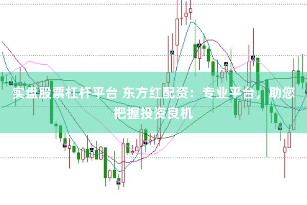 实盘股票杠杆平台 东方红配资：专业平台，助您把握投资良机