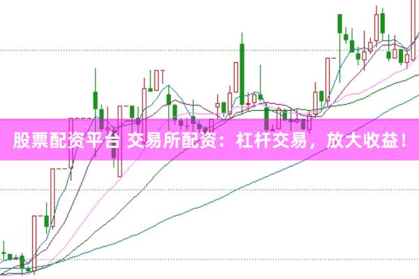 股票配资平台 交易所配资：杠杆交易，放大收益！