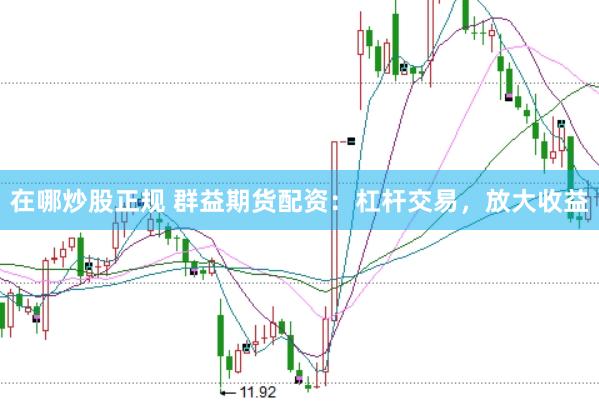 在哪炒股正规 群益期货配资：杠杆交易，放大收益