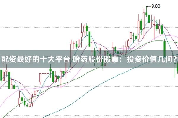 配资最好的十大平台 哈药股份股票：投资价值几何？