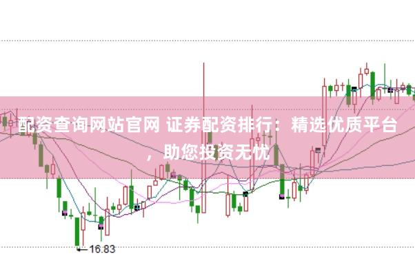 配资查询网站官网 证券配资排行：精选优质平台，助您投资无忧