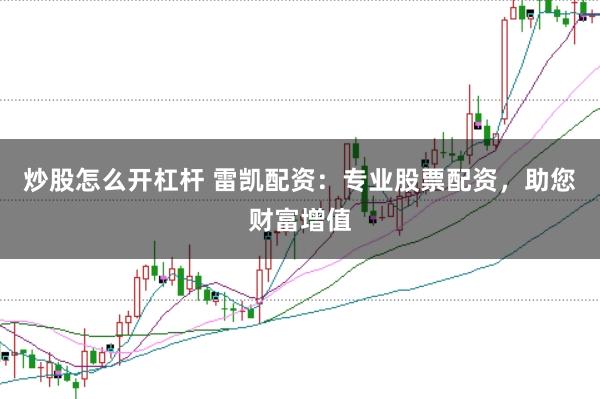 炒股怎么开杠杆 雷凯配资：专业股票配资，助您财富增值