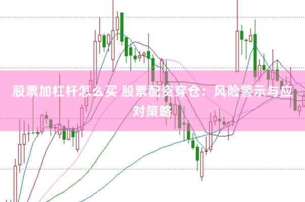 股票加杠杆怎么买 股票配资穿仓：风险警示与应对策略