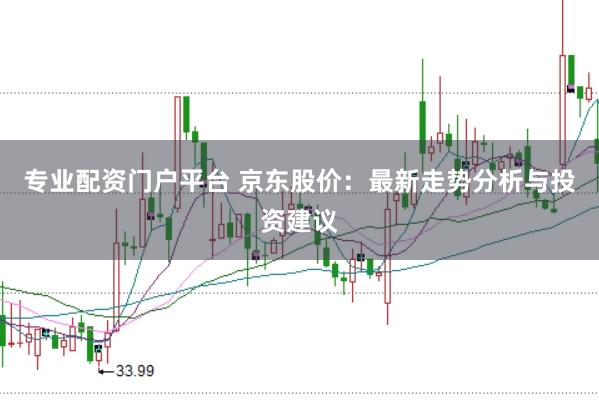 专业配资门户平台 京东股价：最新走势分析与投资建议
