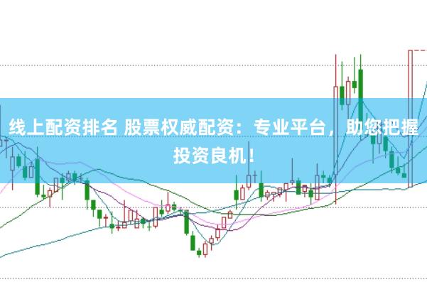 线上配资排名 股票权威配资：专业平台，助您把握投资良机！