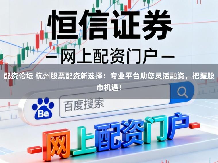 配资论坛 杭州股票配资新选择：专业平台助您灵活融资，把握股市机遇！