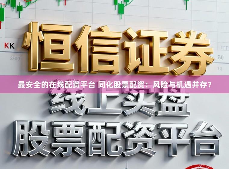 最安全的在线配资平台 同化股票配资：风险与机遇并存？