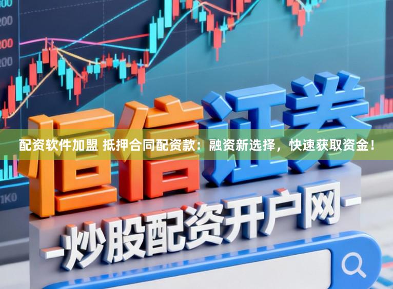配资软件加盟 抵押合同配资款：融资新选择，快速获取资金！