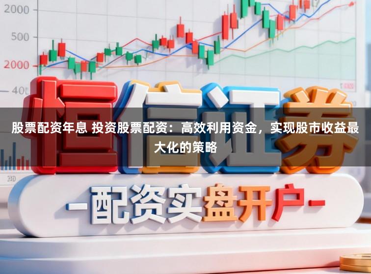 股票配资年息 投资股票配资：高效利用资金，实现股市收益最大化的策略