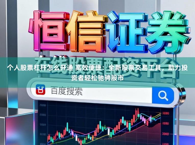 个人股票杠杆怎么开通 高效便捷：全新股票交易工具，助力投资者轻松驰骋股市
