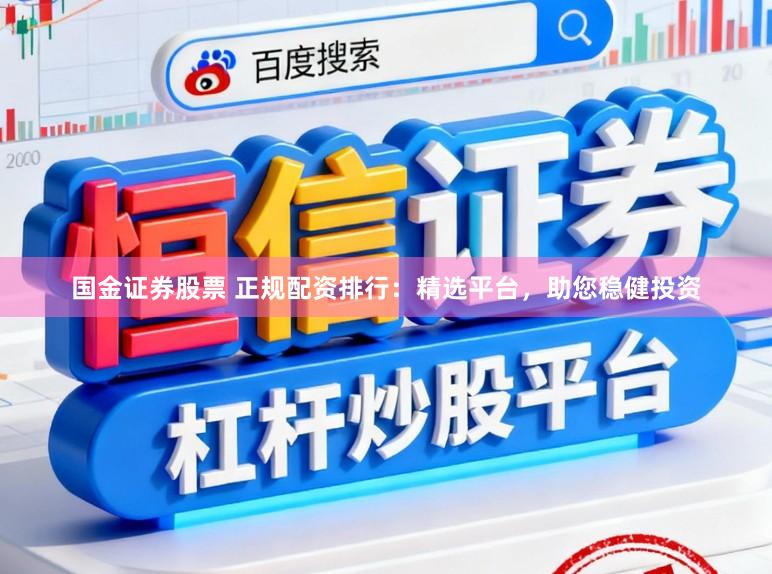 国金证券股票 正规配资排行：精选平台，助您稳健投资