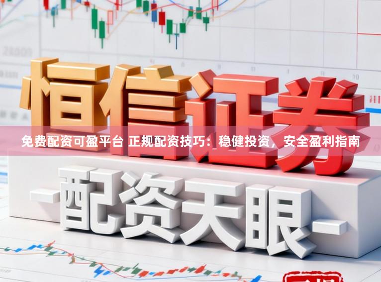 免费配资可盈平台 正规配资技巧：稳健投资，安全盈利指南