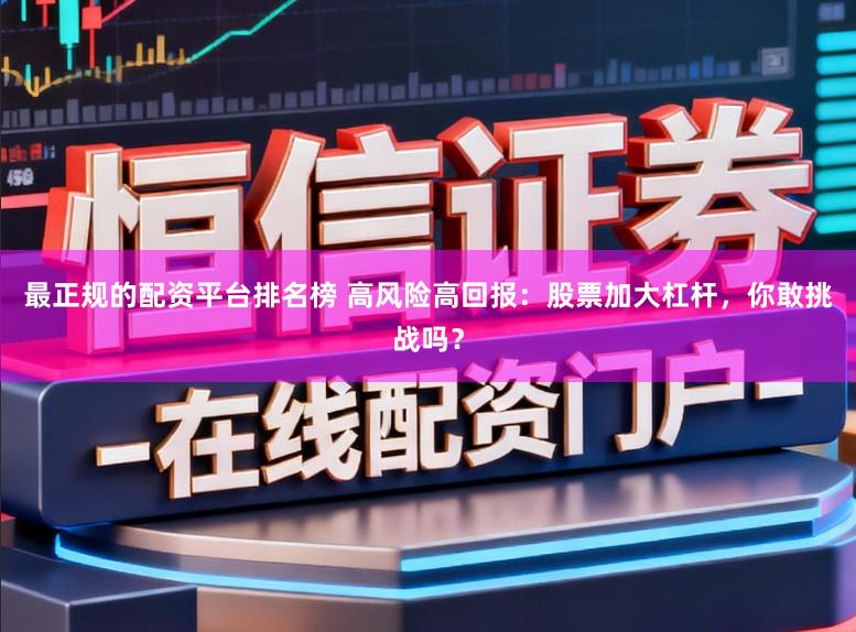 最正规的配资平台排名榜 高风险高回报：股票加大杠杆，你敢挑战吗？