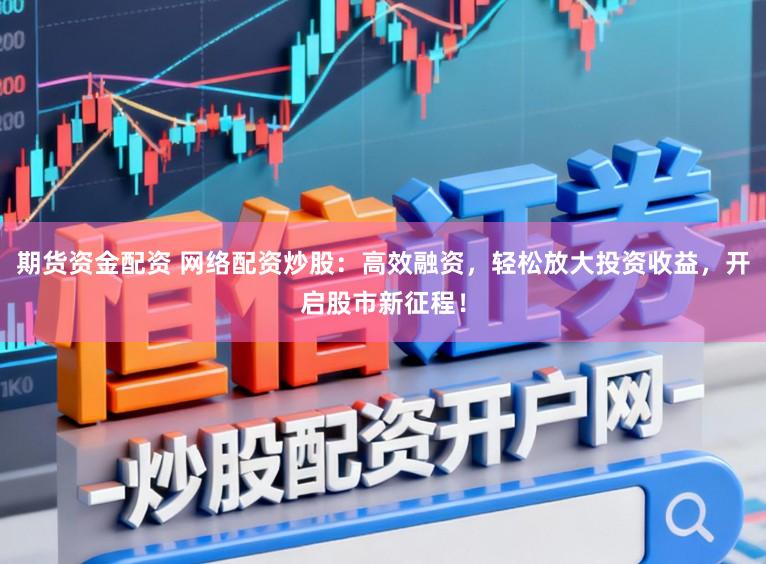 期货资金配资 网络配资炒股：高效融资，轻松放大投资收益，开启股市新征程！