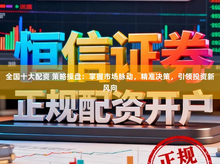 全国十大配资 策略操盘：掌握市场脉动，精准决策，引领投资新风向