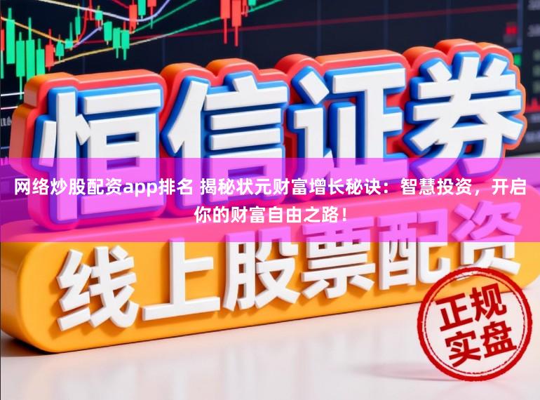 网络炒股配资app排名 揭秘状元财富增长秘诀：智慧投资，开启你的财富自由之路！