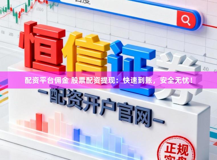 配资平台佣金 股票配资提现：快速到账，安全无忧！