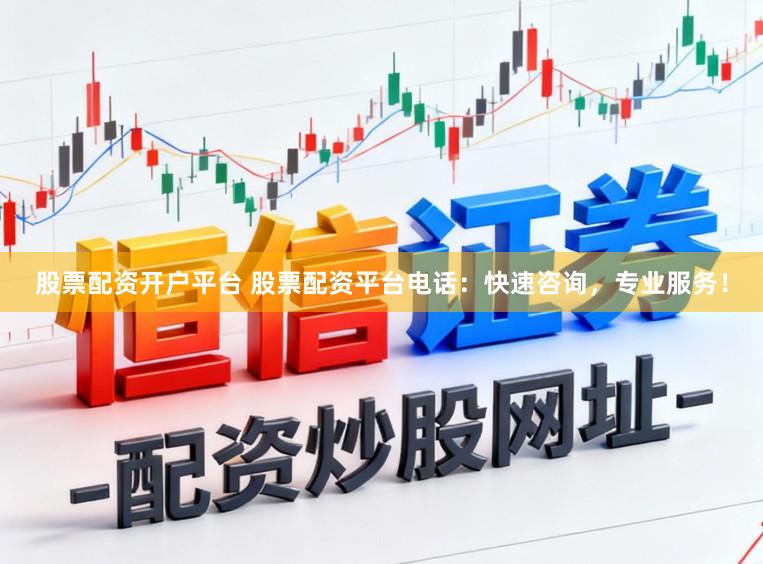 股票配资开户平台 股票配资平台电话：快速咨询，专业服务！