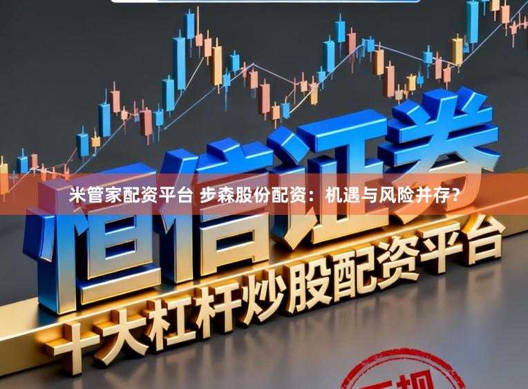 米管家配资平台 步森股份配资：机遇与风险并存？