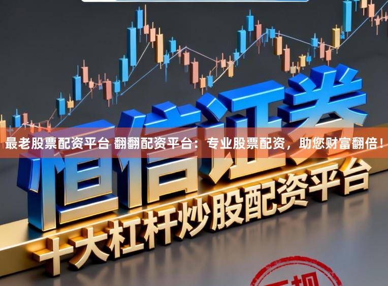 最老股票配资平台 翻翻配资平台：专业股票配资，助您财富翻倍！