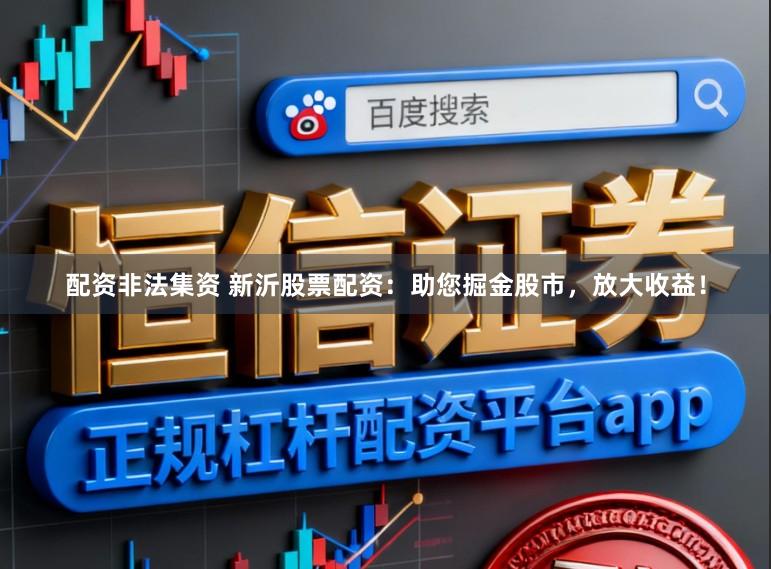 配资非法集资 新沂股票配资：助您掘金股市，放大收益！