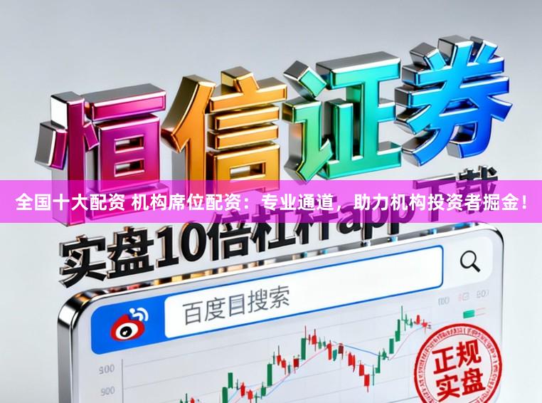 全国十大配资 机构席位配资：专业通道，助力机构投资者掘金！