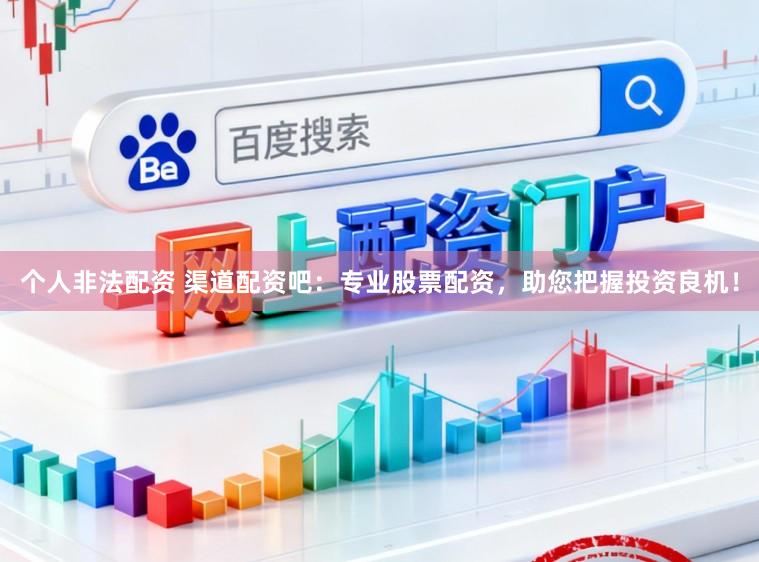 个人非法配资 渠道配资吧：专业股票配资，助您把握投资良机！