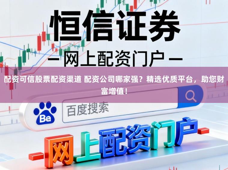 配资可信股票配资渠道 配资公司哪家强？精选优质平台，助您财富增值！