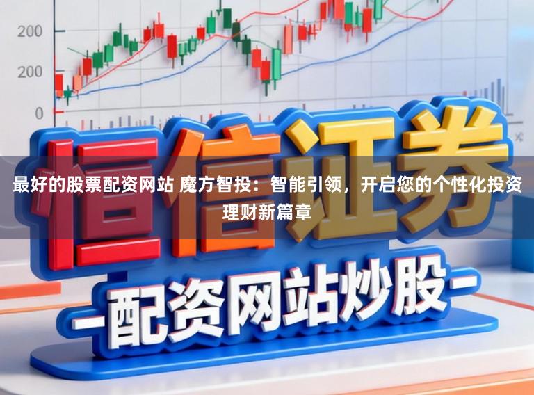 最好的股票配资网站 魔方智投：智能引领，开启您的个性化投资理财新篇章