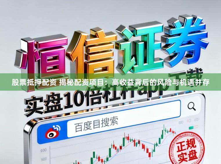 股票抵押配资 揭秘配资项目：高收益背后的风险与机遇并存