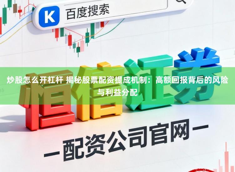 炒股怎么开杠杆 揭秘股票配资提成机制：高额回报背后的风险与利益分配
