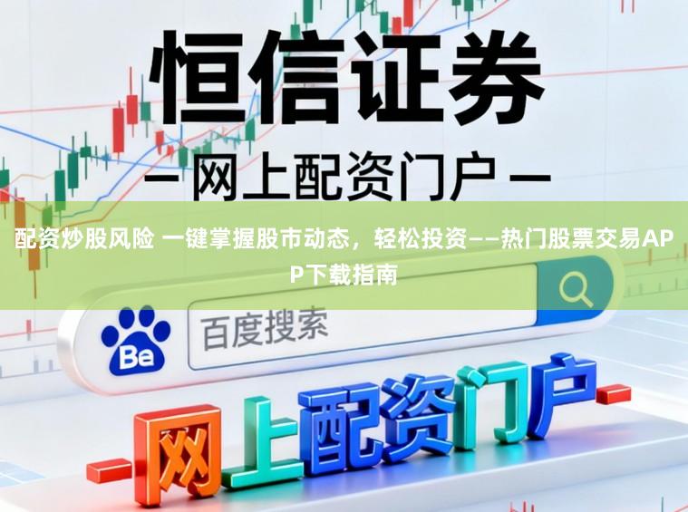配资炒股风险 一键掌握股市动态，轻松投资——热门股票交易APP下载指南