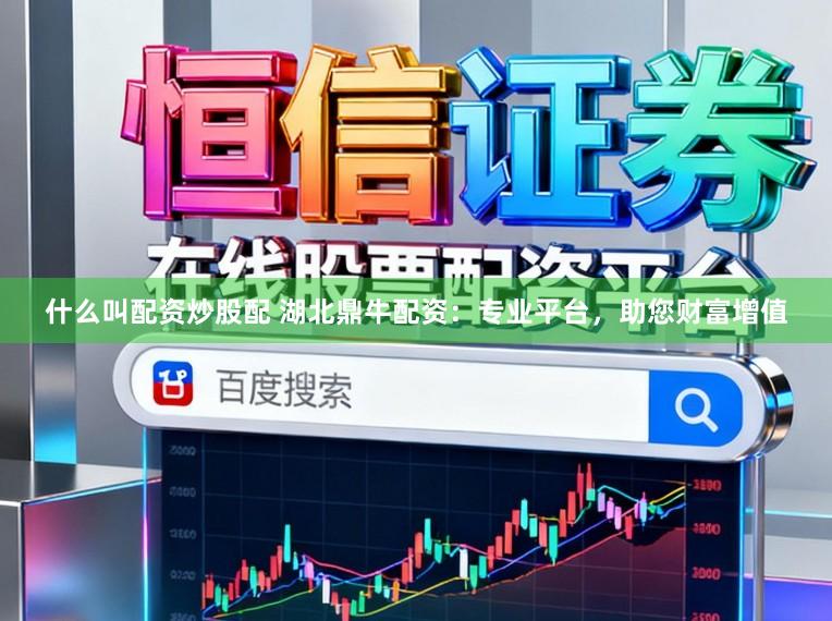 什么叫配资炒股配 湖北鼎牛配资：专业平台，助您财富增值