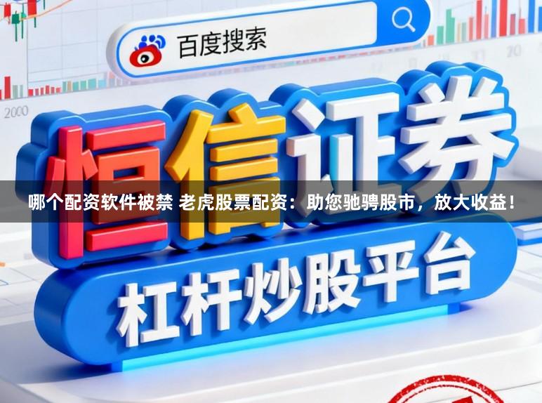 哪个配资软件被禁 老虎股票配资：助您驰骋股市，放大收益！