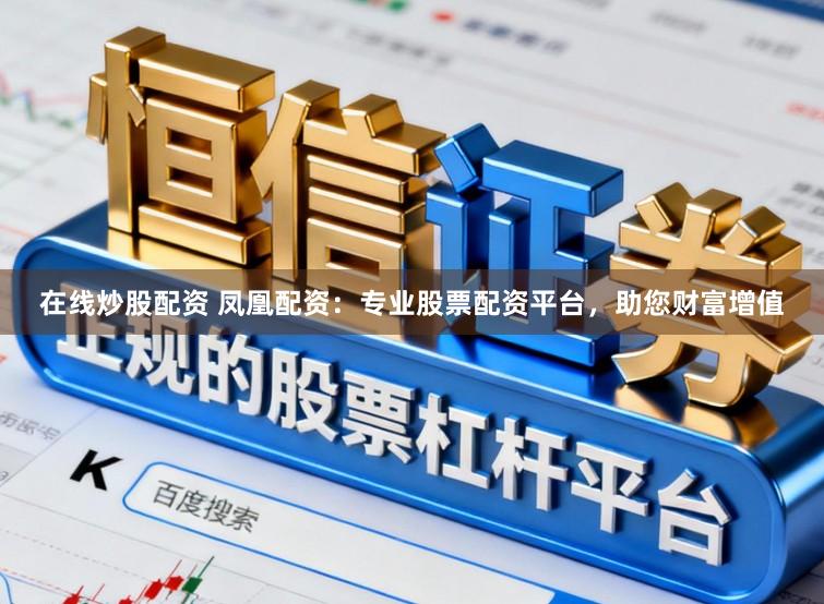 在线炒股配资 凤凰配资：专业股票配资平台，助您财富增值