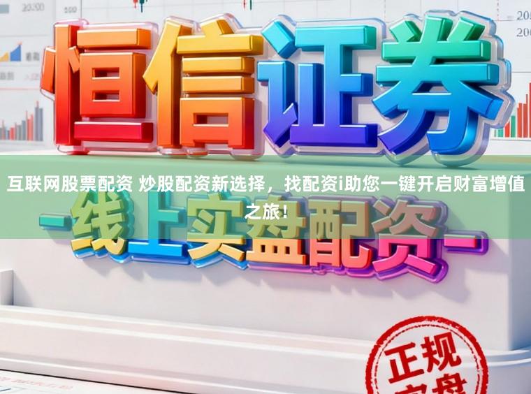 互联网股票配资 炒股配资新选择，找配资i助您一键开启财富增值之旅！
