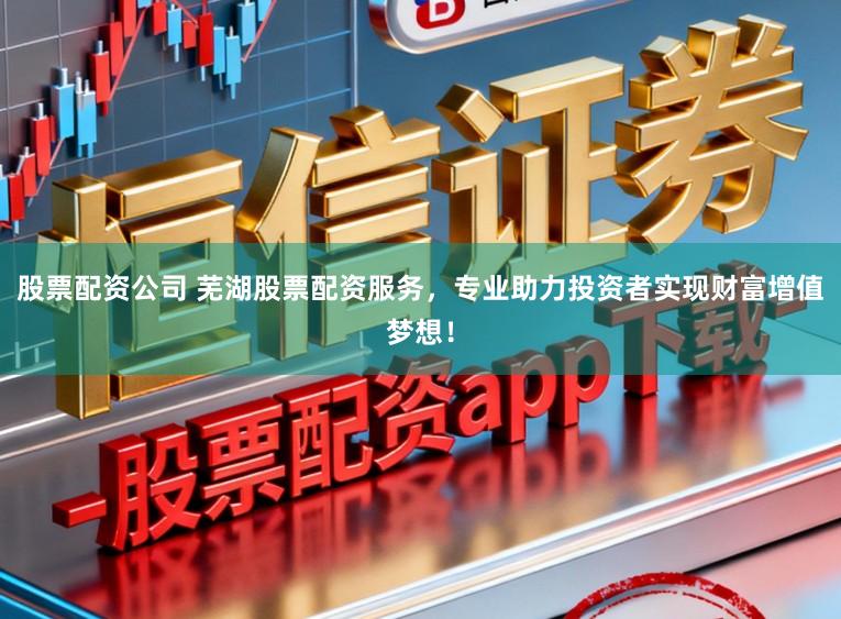 股票配资公司 芜湖股票配资服务，专业助力投资者实现财富增值梦想！