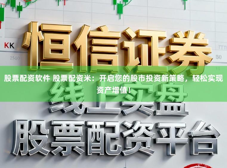 股票配资软件 股票配资米：开启您的股市投资新策略，轻松实现资产增值！