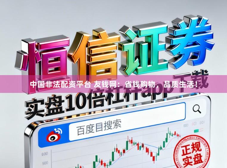 中国非法配资平台 友钱网：省钱购物，品质生活！