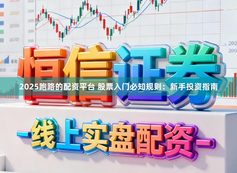 2025跑路的配资平台 股票入门必知规则：新手投资指南