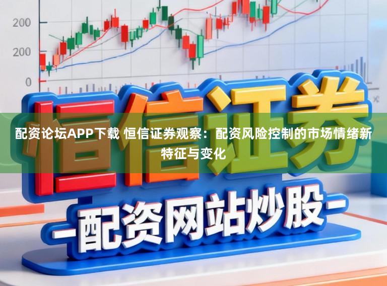 配资论坛APP下载 恒信证券观察：配资风险控制的市场情绪新特征与变化